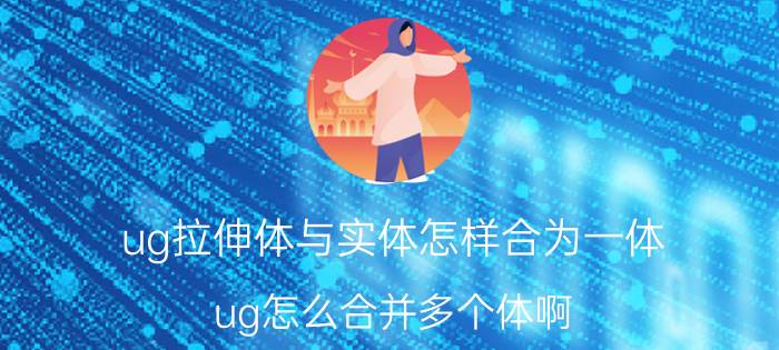 ug拉伸体与实体怎样合为一体 ug怎么合并多个体啊，我用求和选不到体？